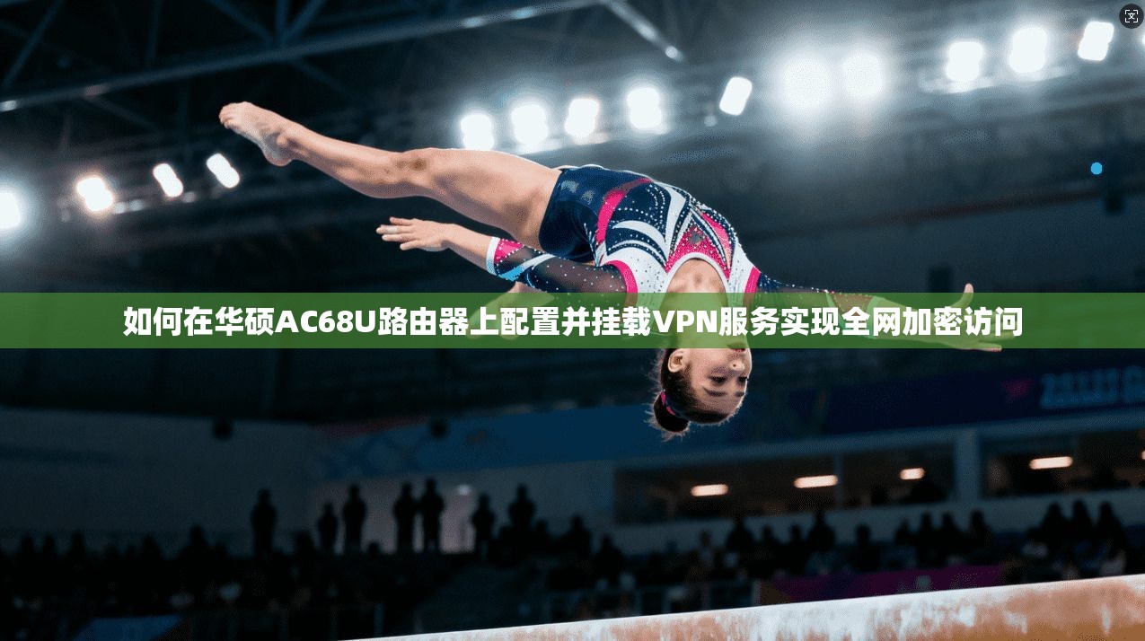 如何在华硕AC68U路由器上配置并挂载VPN服务实现全网加密访问