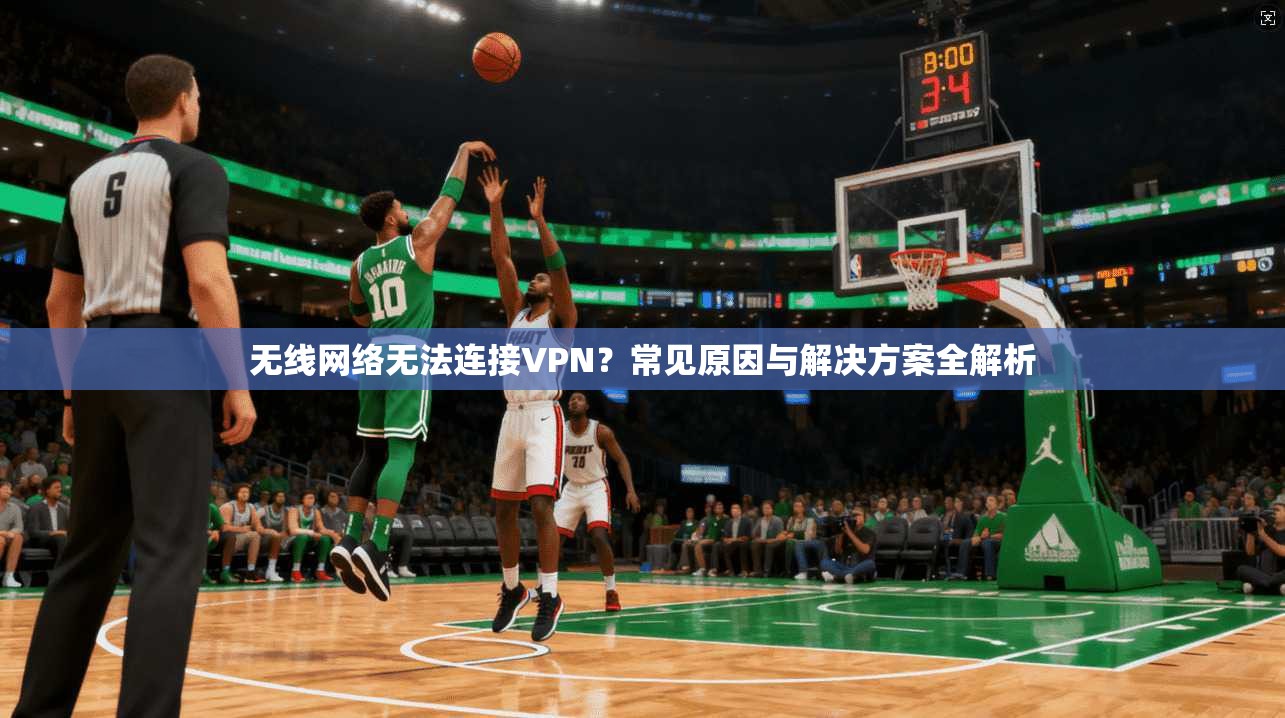 无线网络无法连接VPN？常见原因与解决方案全解析