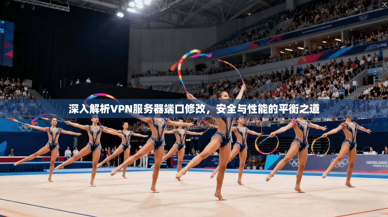 深入解析VPN服务器端口修改,安全与性能的平衡之道 深入解析VPN服务器端口修改,安全与性能的平衡之道