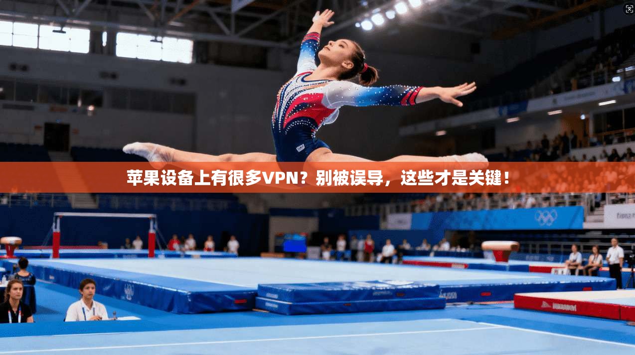 苹果设备上有很多VPN？别被误导，这些才是关键！