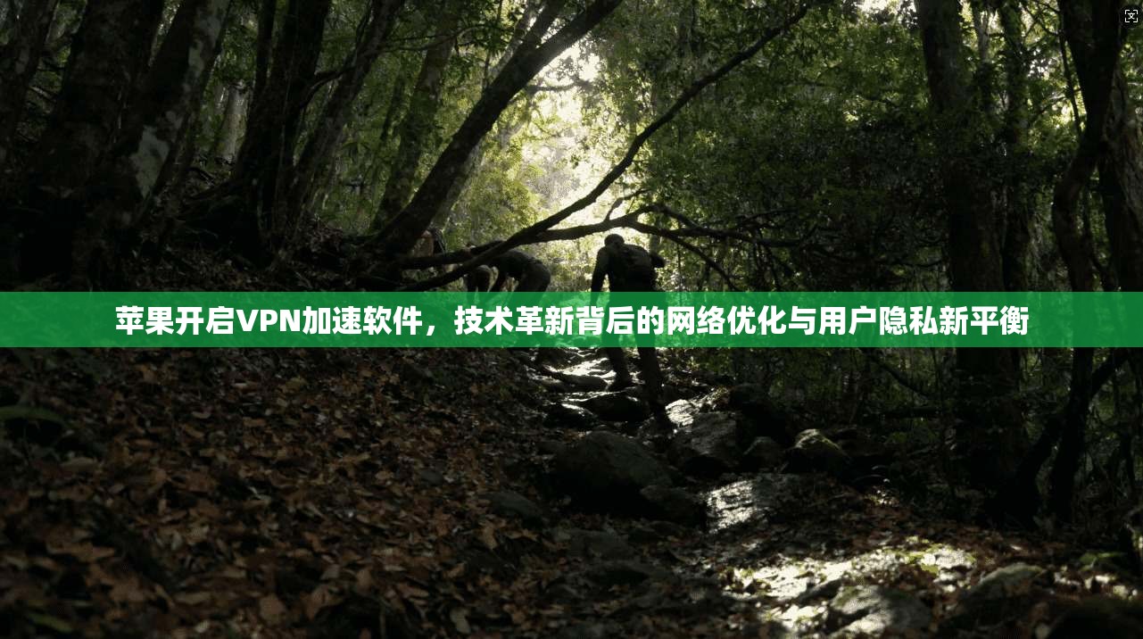 苹果开启VPN加速软件,技术革新背后的网络优化与用户隐私新平衡 苹果开启VPN加速软件,技术革新背后的网络优化与用户隐私新平衡