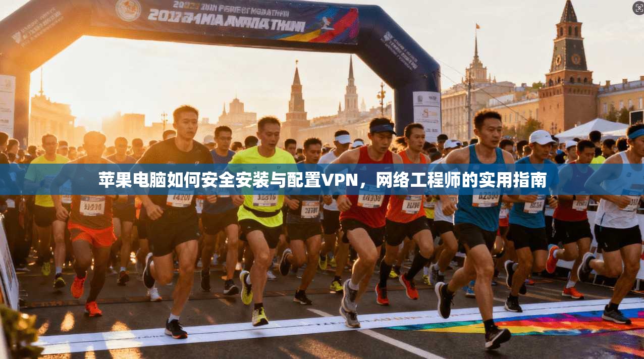 苹果电脑如何安全安装与配置VPN，网络工程师的实用指南