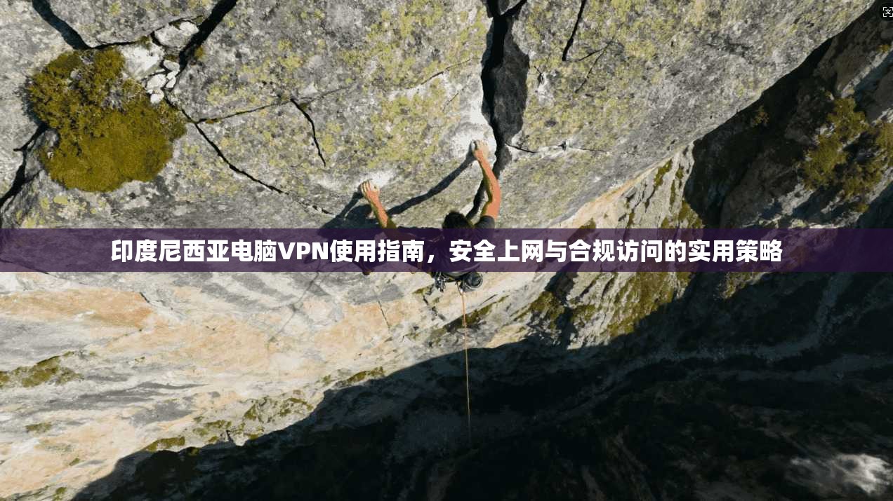 印度尼西亚电脑VPN使用指南，安全上网与合规访问的实用策略