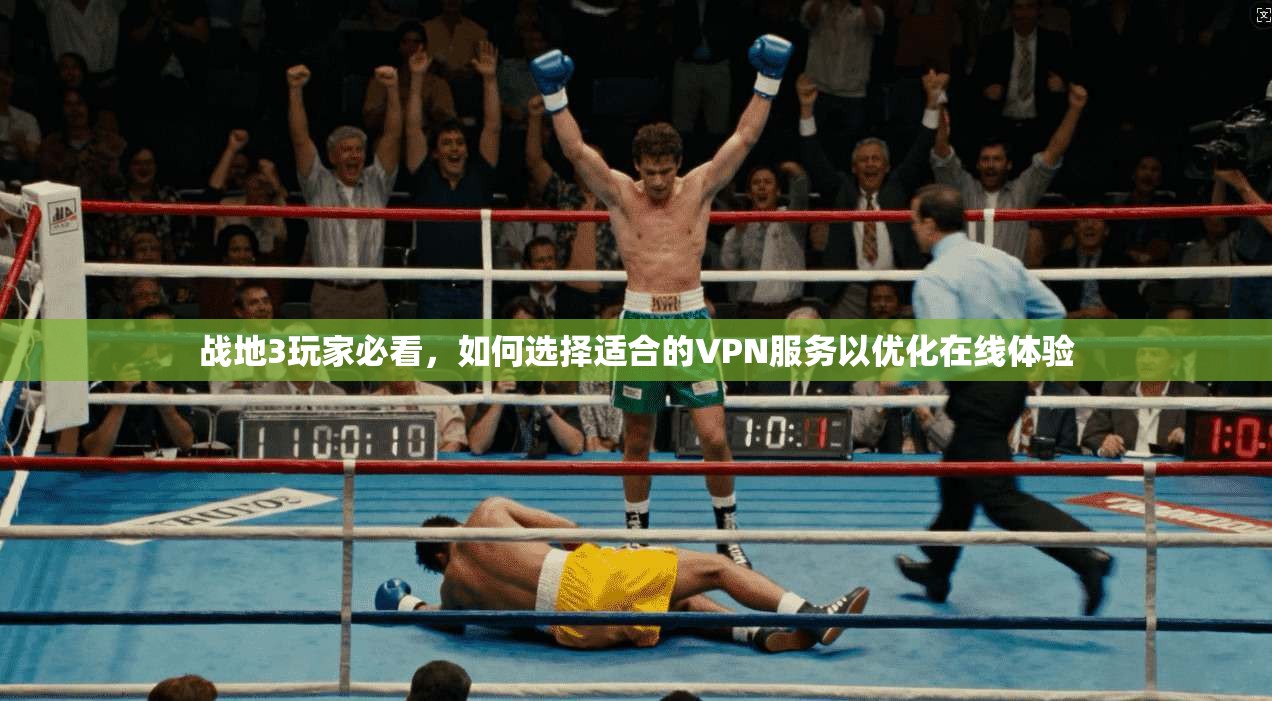 战地3玩家必看，如何选择适合的VPN服务以优化在线体验