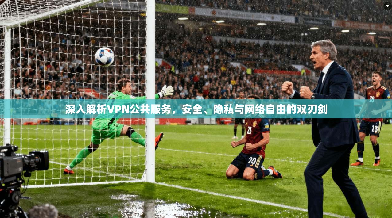 深入解析VPN公共服务,安全、隐私与网络自由的双刃剑 深入解析VPN公共服务,安全、隐私与网络自由的双刃剑