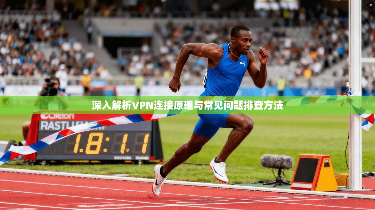 深入解析VPN连接原理与常见问题排查方法 深入解析VPN连接原理与常见问题排查方法