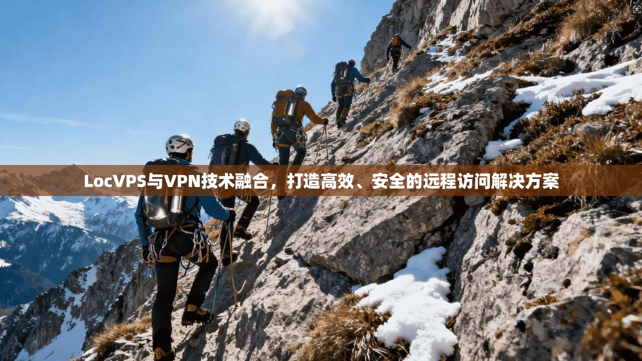 LocVPS与VPN技术融合，打造高效、安全的远程访问解决方案