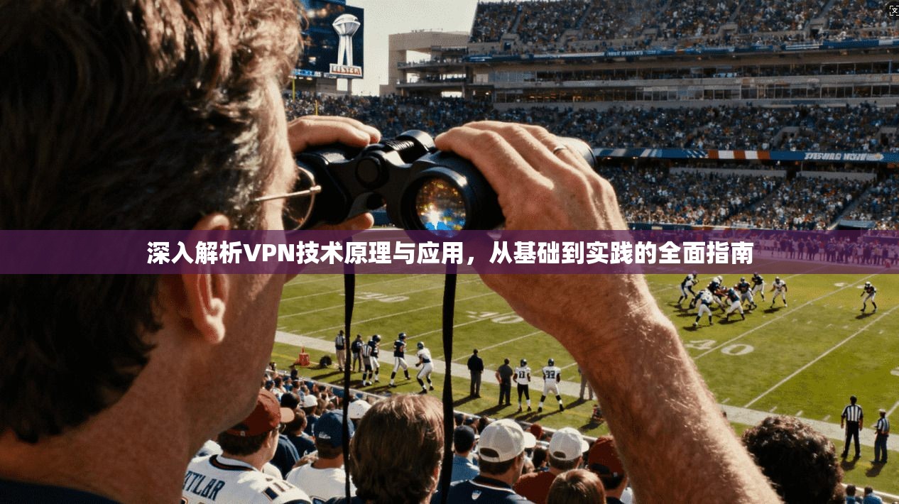 深入解析VPN技术原理与应用，从基础到实践的全面指南