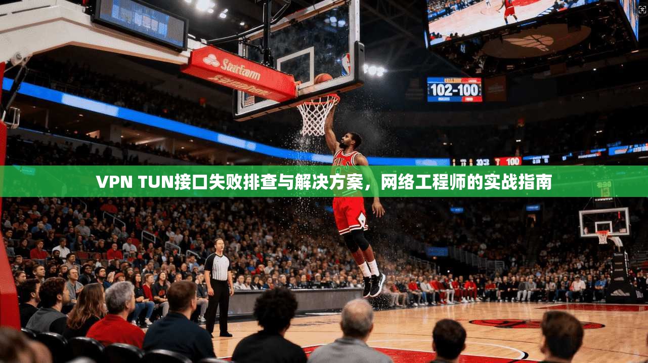 VPN TUN接口失败排查与解决方案，网络工程师的实战指南