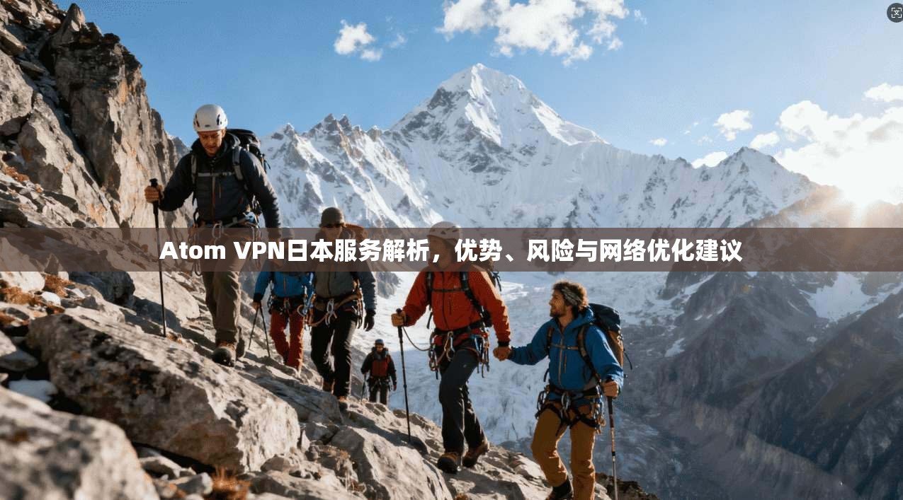Atom VPN日本服务解析，优势、风险与网络优化建议