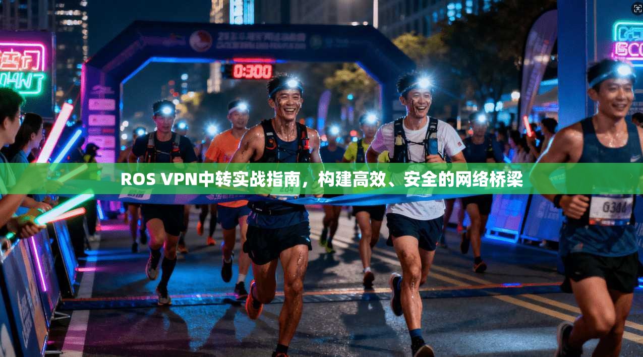 ROS VPN中转实战指南,构建高效、安全的网络桥梁 ROS VPN中转实战指南,构建高效、安全的网络桥梁