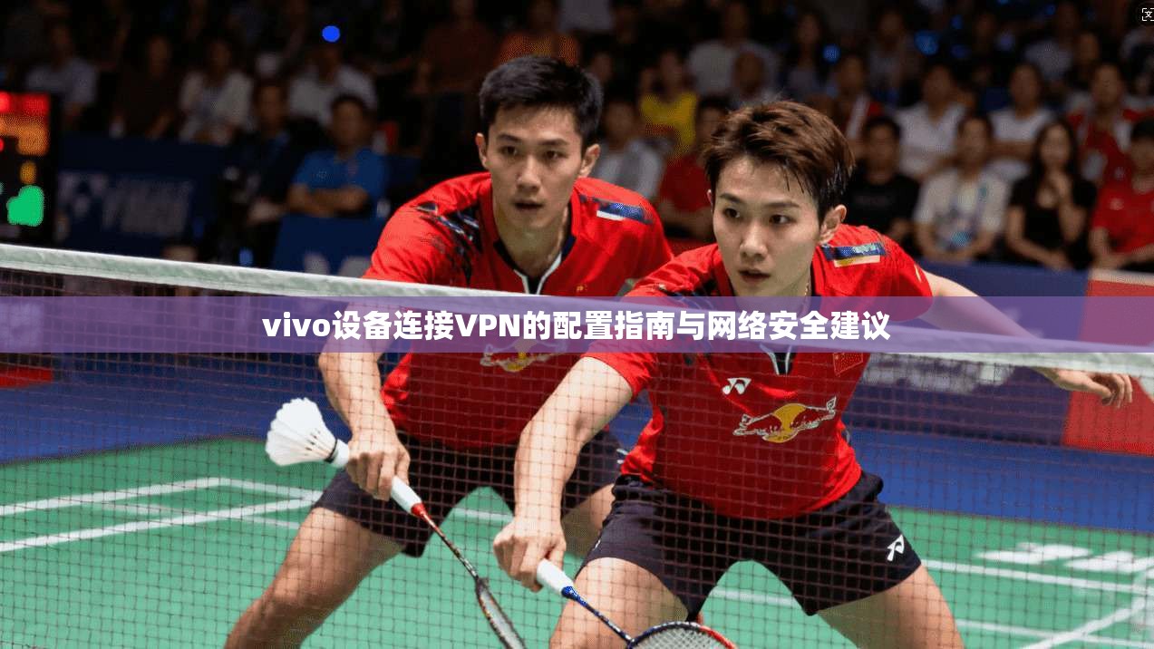 vivo设备连接VPN的配置指南与网络安全建议