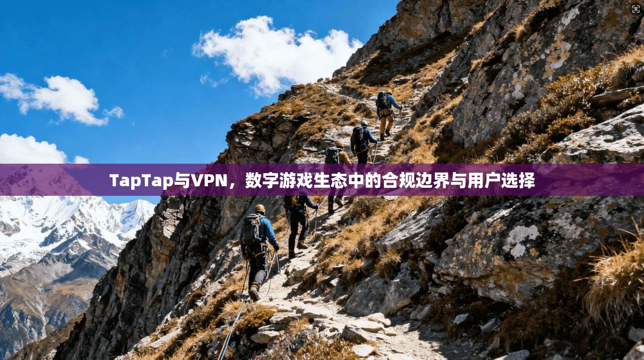 TapTap与VPN，数字游戏生态中的合规边界与用户选择