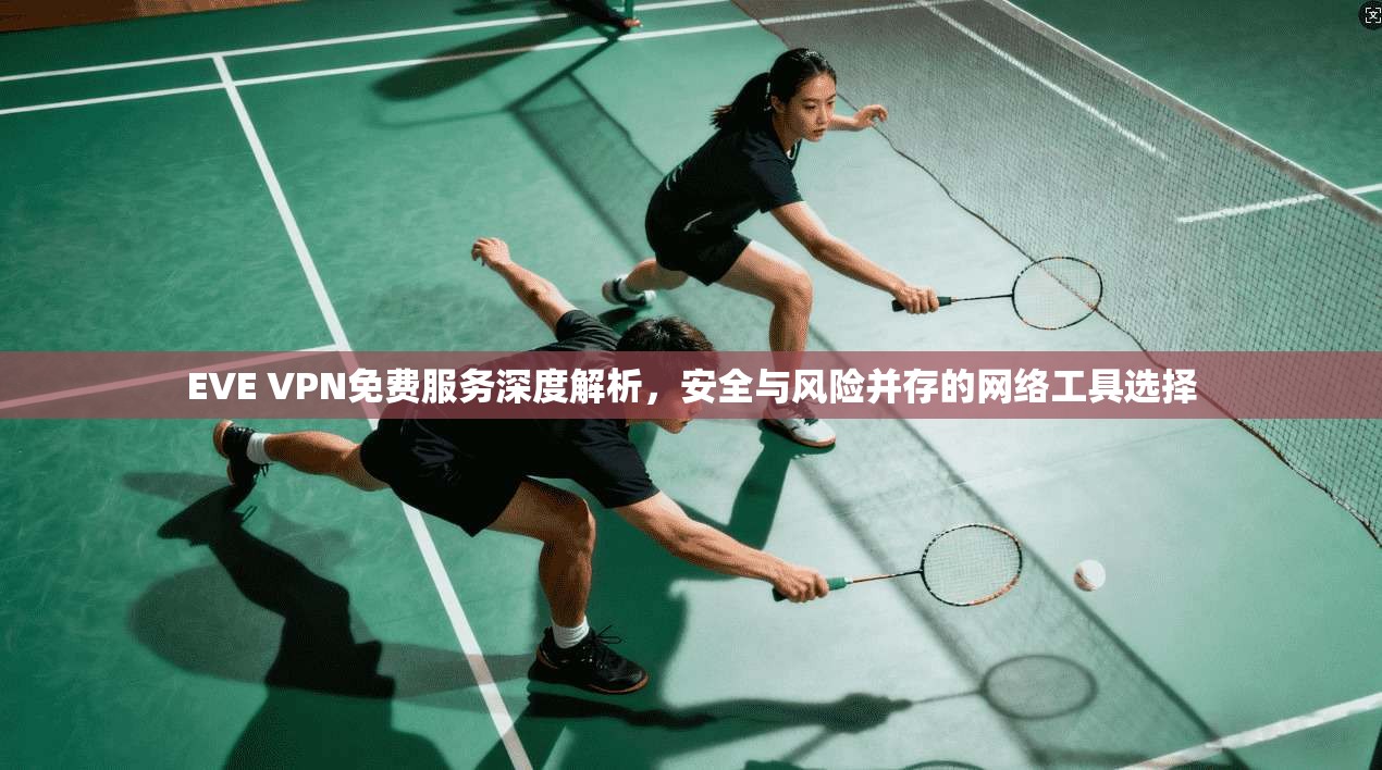 EVE VPN免费服务深度解析,安全与风险并存的网络工具选择 EVE VPN免费服务深度解析,安全与风险并存的网络工具选择