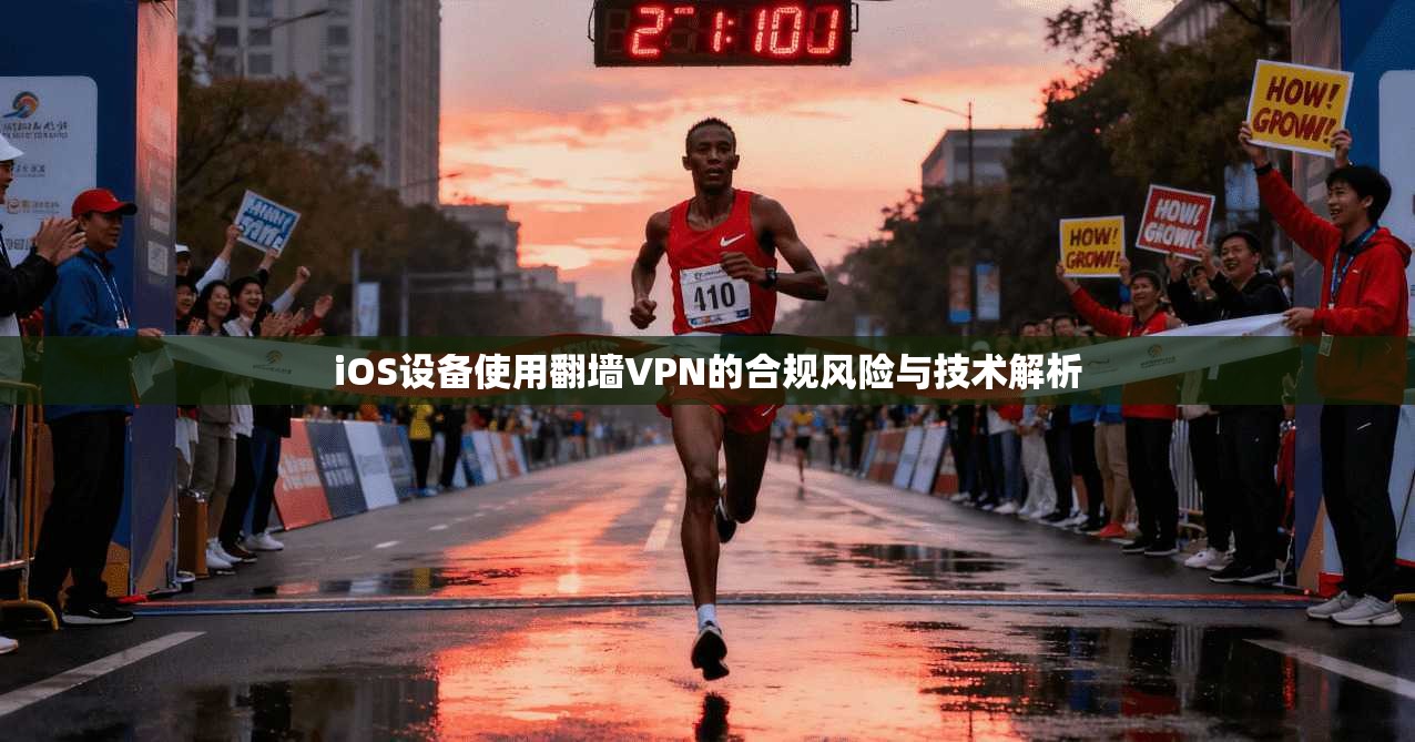 iOS设备使用翻墙VPN的合规风险与技术解析 iOS设备使用翻墙VPN的合规风险与技术解析