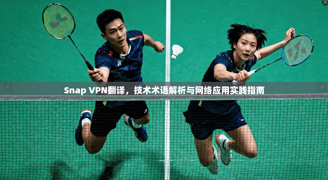 Snap VPN翻译,技术术语解析与网络应用实践指南 Snap VPN翻译,技术术语解析与网络应用实践指南
