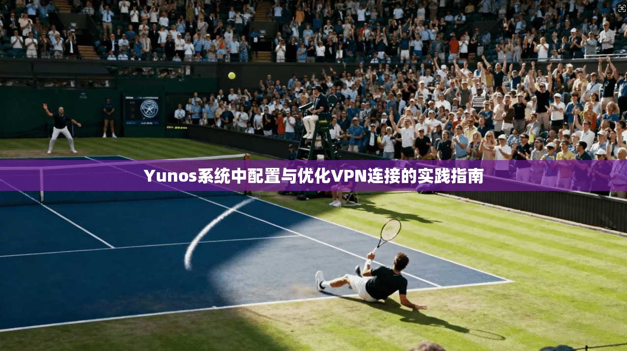 Yunos系统中配置与优化VPN连接的实践指南
