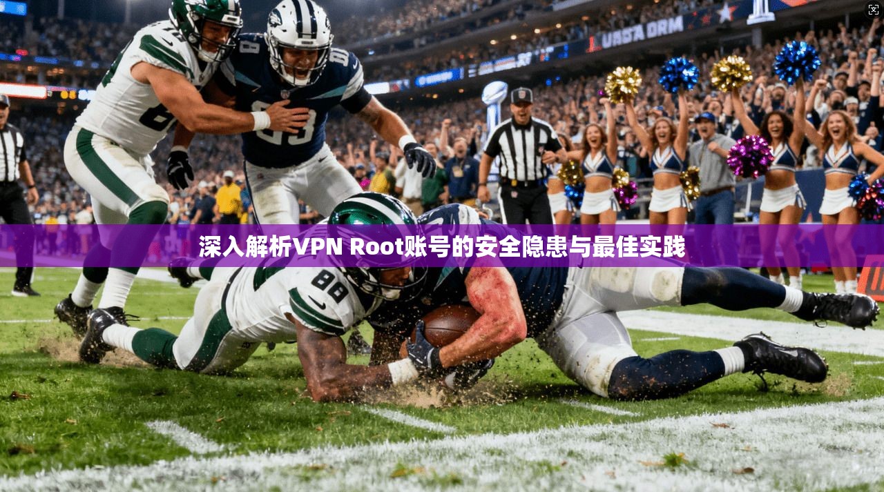 深入解析VPN Root账号的安全隐患与最佳实践 深入解析VPN Root账号的安全隐患与最佳实践