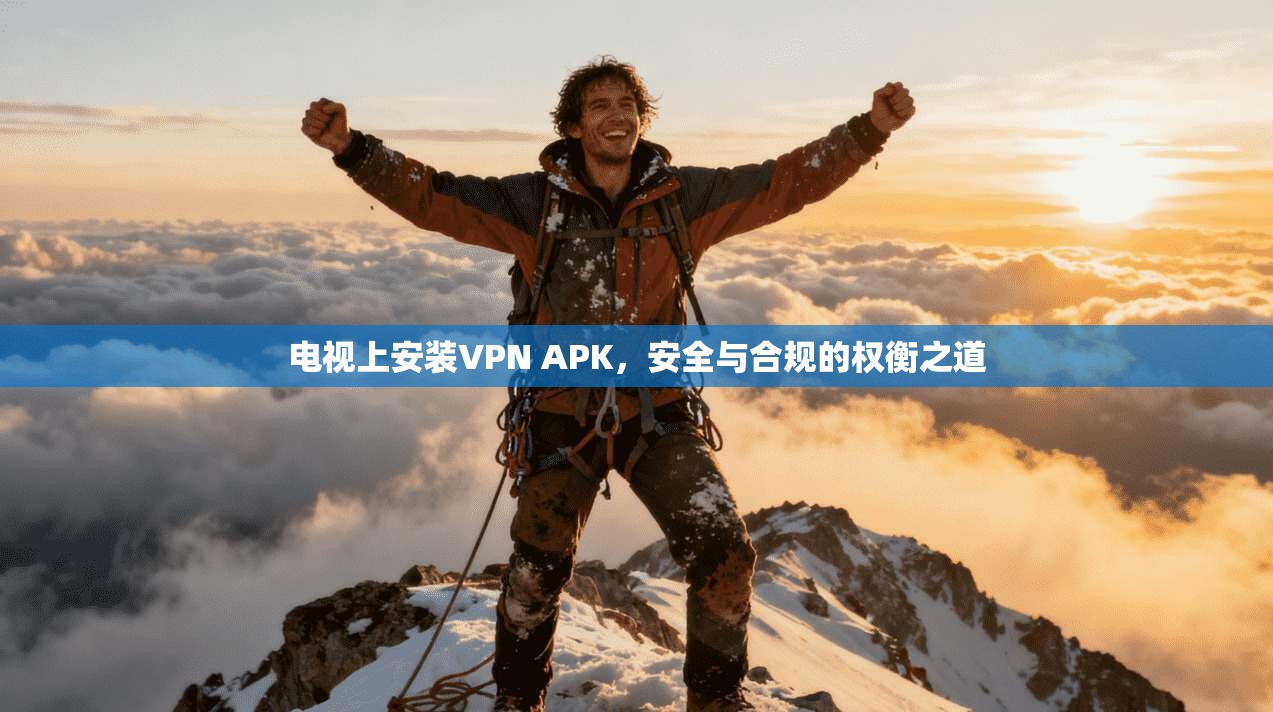 电视上安装VPN APK,安全与合规的权衡之道 电视上安装VPN APK,安全与合规的权衡之道