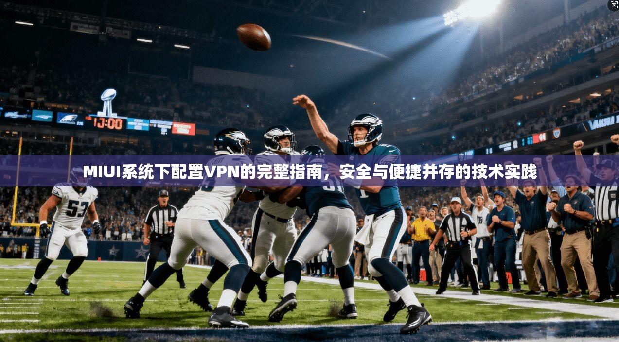 MIUI系统下配置VPN的完整指南,安全与便捷并存的技术实践 MIUI系统下配置VPN的完整指南,安全与便捷并存的技术实践