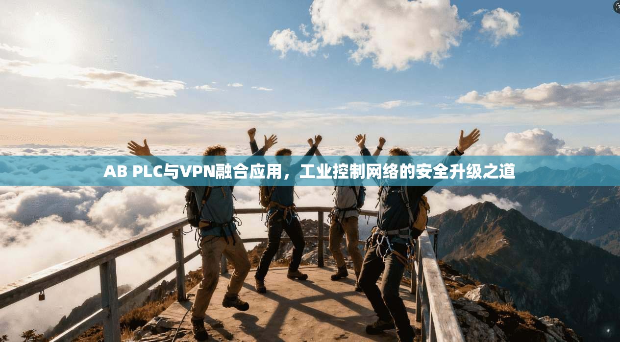 AB PLC与VPN融合应用,工业控制网络的安全升级之道 AB PLC与VPN融合应用,工业控制网络的安全升级之道