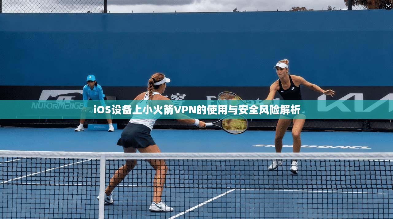 iOS设备上小火箭VPN的使用与安全风险解析 iOS设备上小火箭VPN的使用与安全风险解析