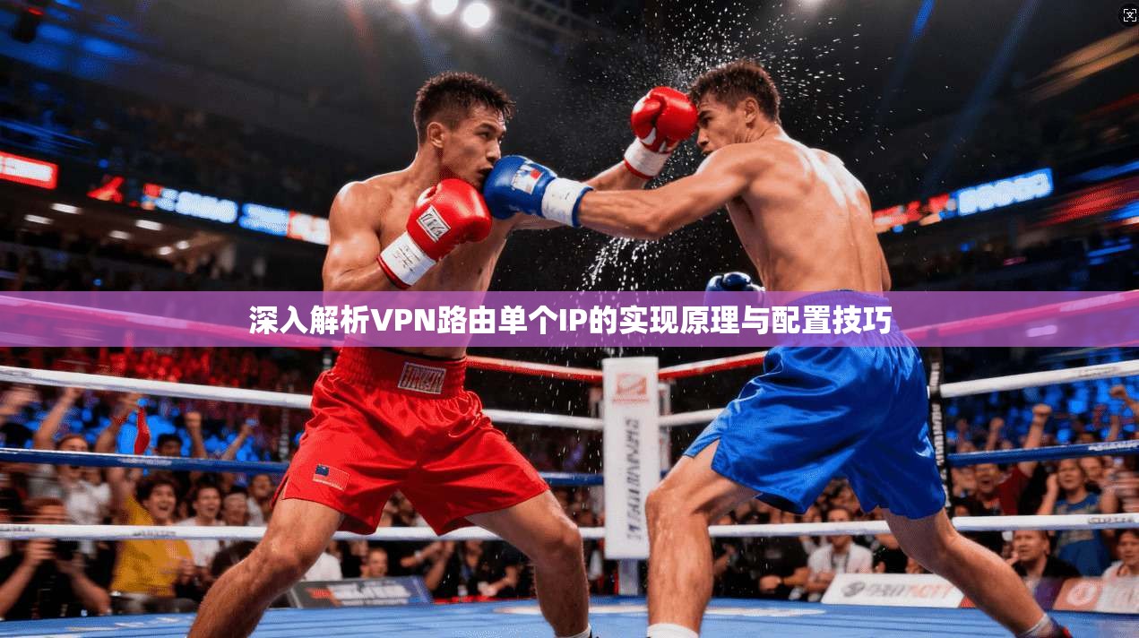 深入解析VPN路由单个IP的实现原理与配置技巧 深入解析VPN路由单个IP的实现原理与配置技巧