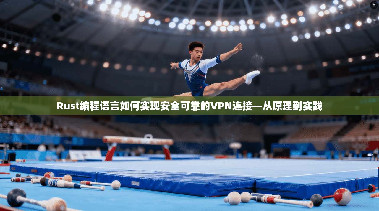 Rust编程语言如何实现安全可靠的VPN连接—从原理到实践 Rust编程语言如何实现安全可靠的VPN连接—从原理到实践