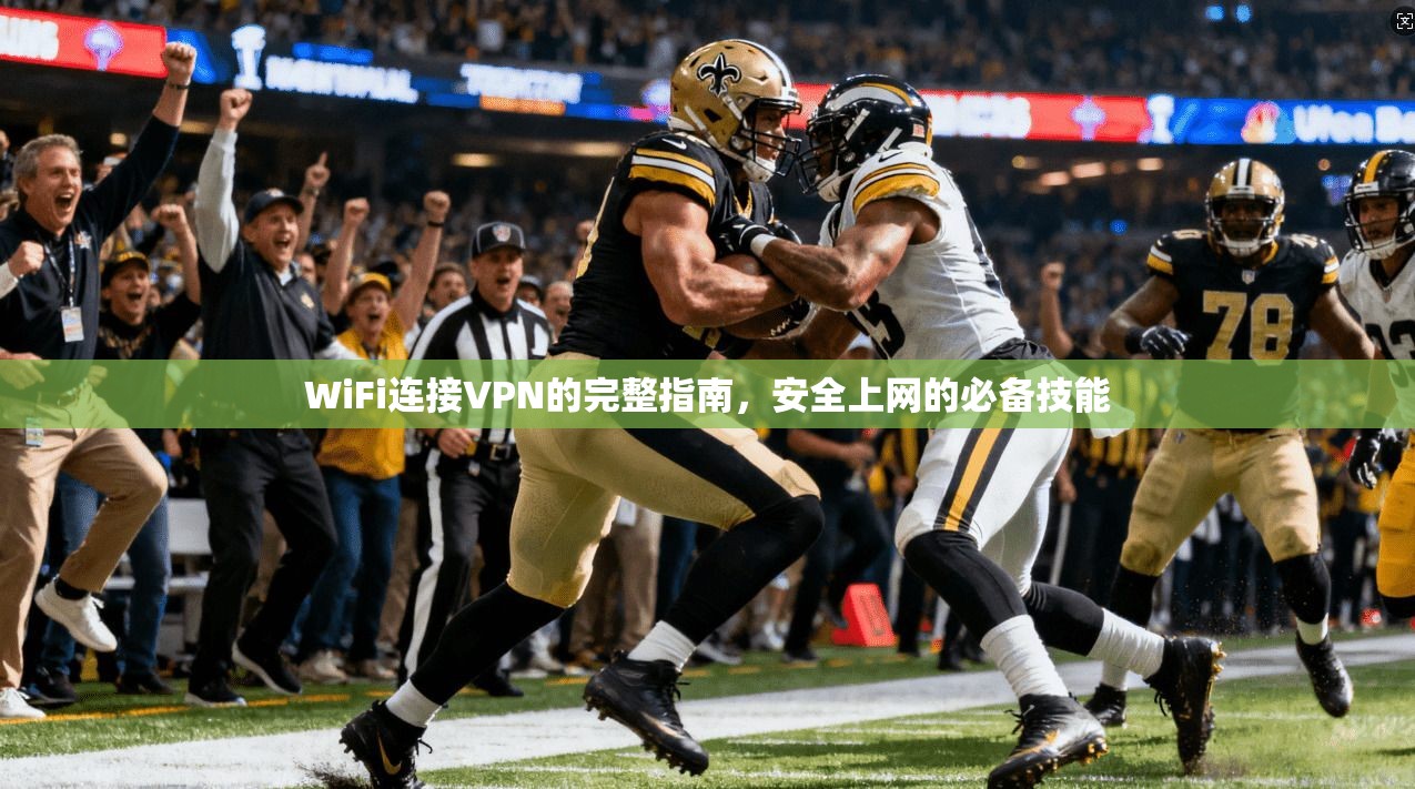 WiFi连接VPN的完整指南,安全上网的必备技能 WiFi连接VPN的完整指南,安全上网的必备技能