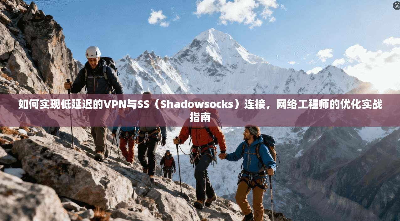 如何实现低延迟的VPN与SS(Shadowsocks)连接,网络工程师的优化实战指南 如何实现低延迟的VPN与SS(Shadowsocks)连接,网络工程师的优化实战指南