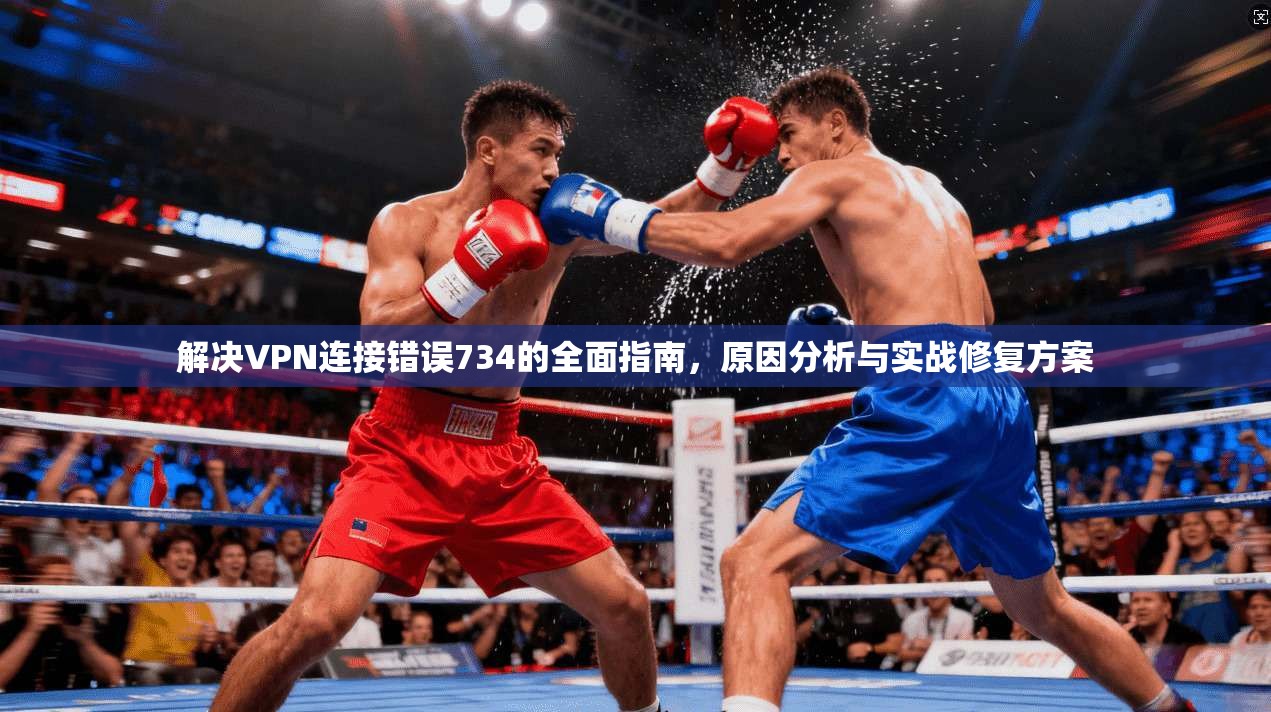 解决VPN连接错误734的全面指南,原因分析与实战修复方案 解决VPN连接错误734的全面指南,原因分析与实战修复方案