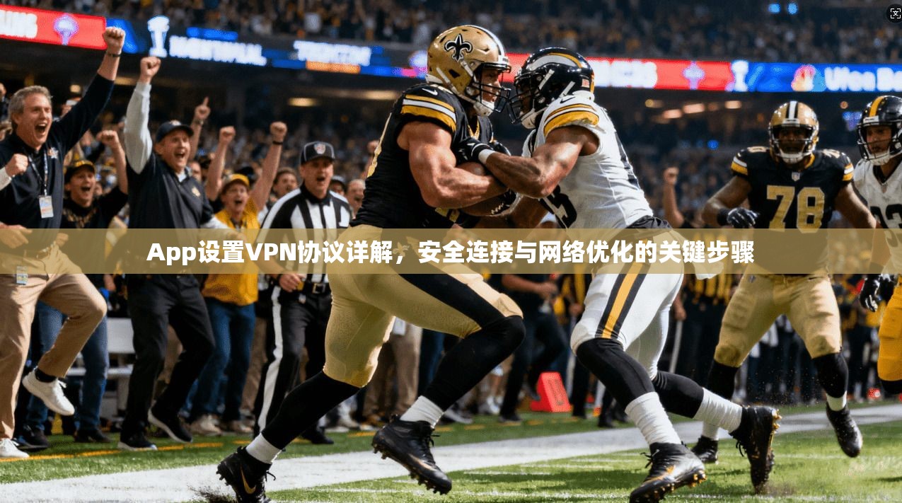 App设置VPN协议详解，安全连接与网络优化的关键步骤