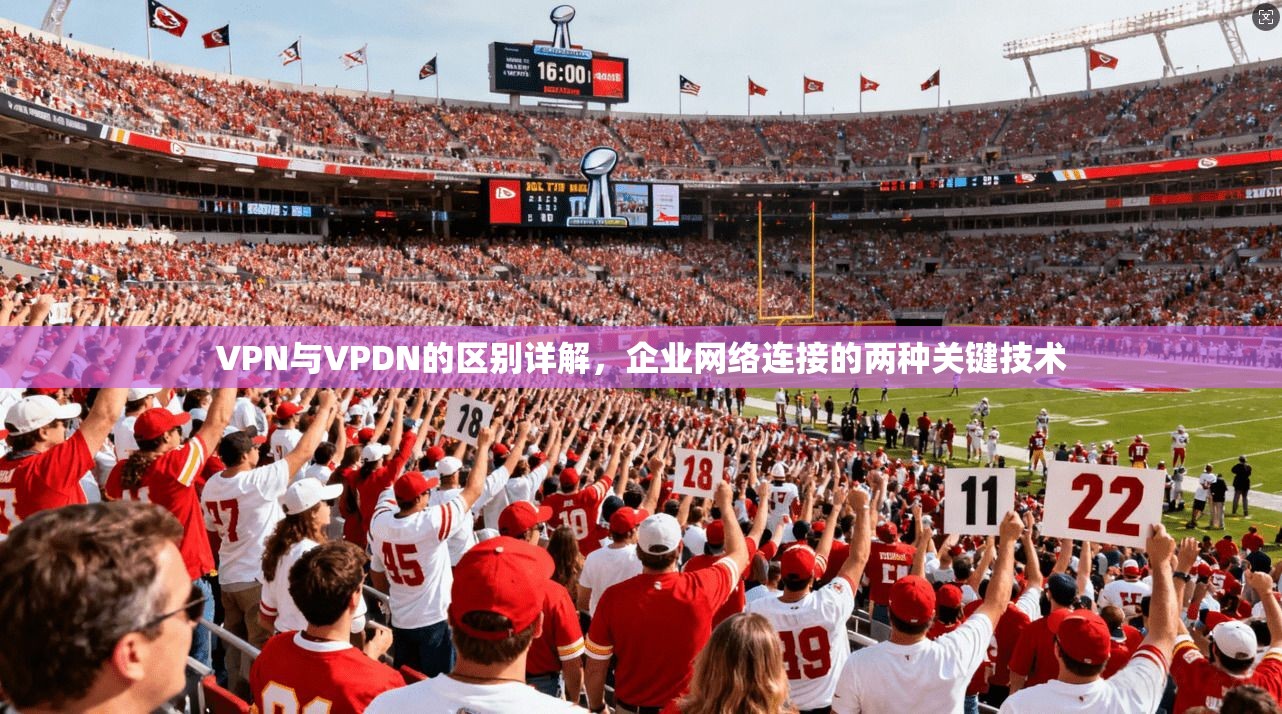 VPN与VPDN的区别详解，企业网络连接的两种关键技术