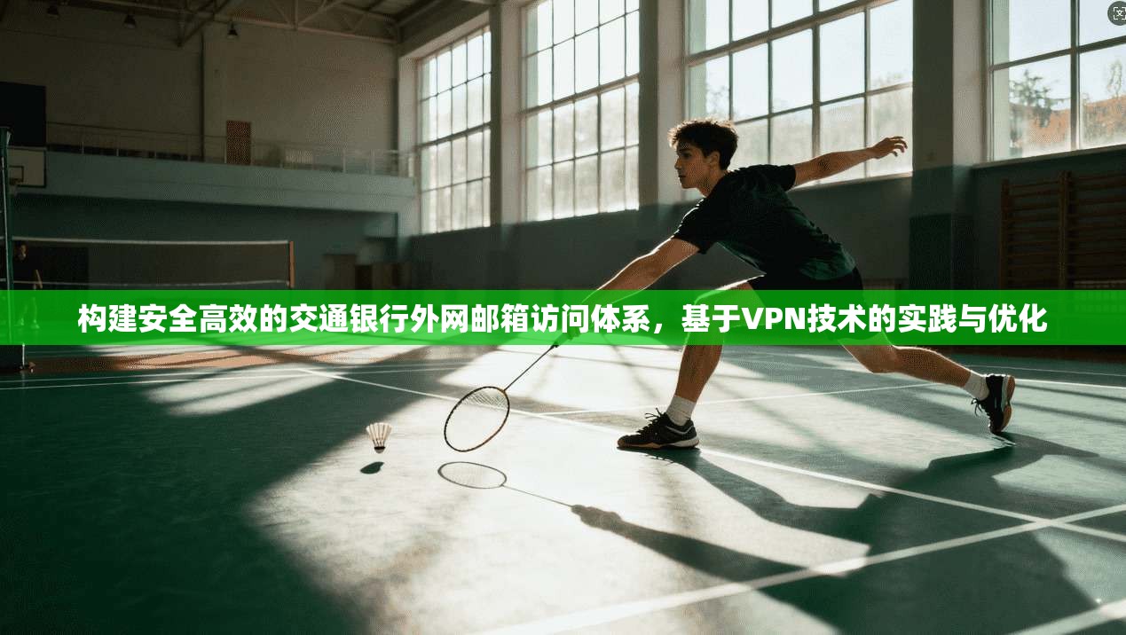构建安全高效的交通银行外网邮箱访问体系，基于VPN技术的实践与优化