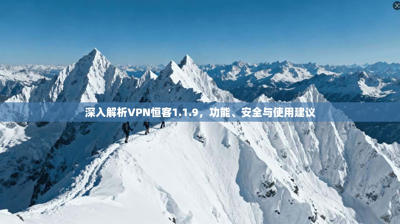 深入解析VPN恒客1.1.9,功能、安全与使用建议 深入解析VPN恒客1.1.9,功能、安全与使用建议