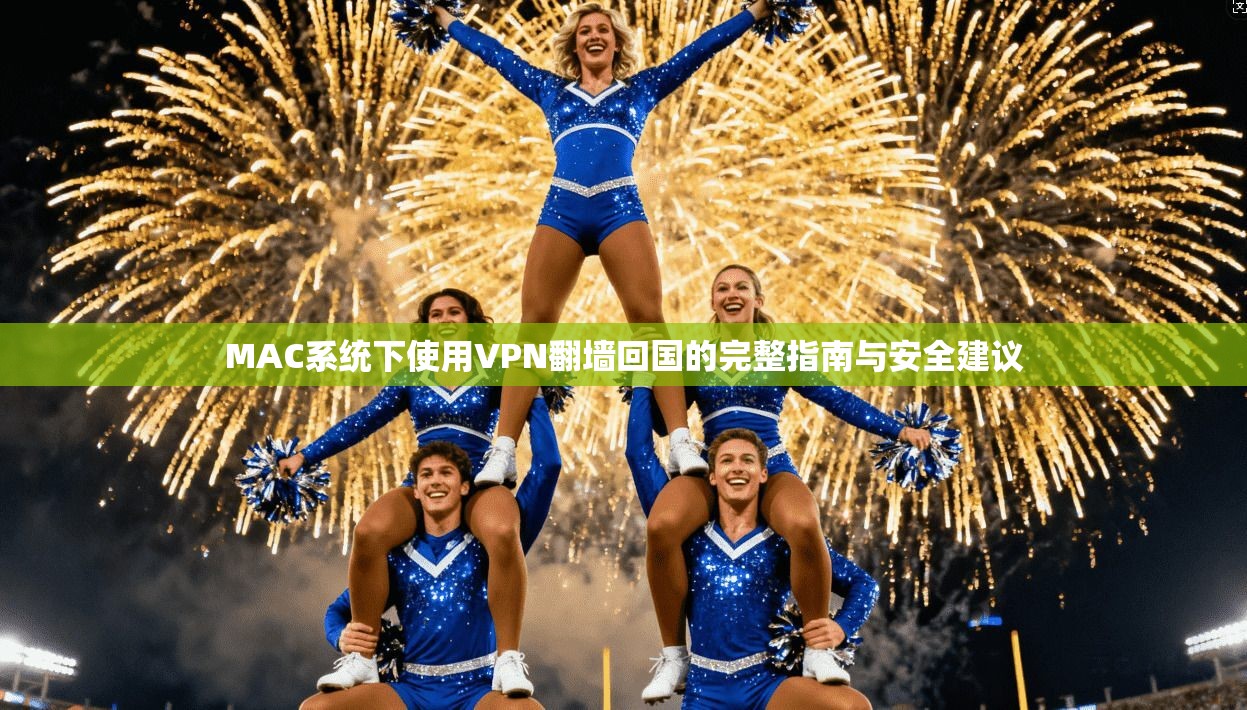 MAC系统下使用VPN翻墙回国的完整指南与安全建议