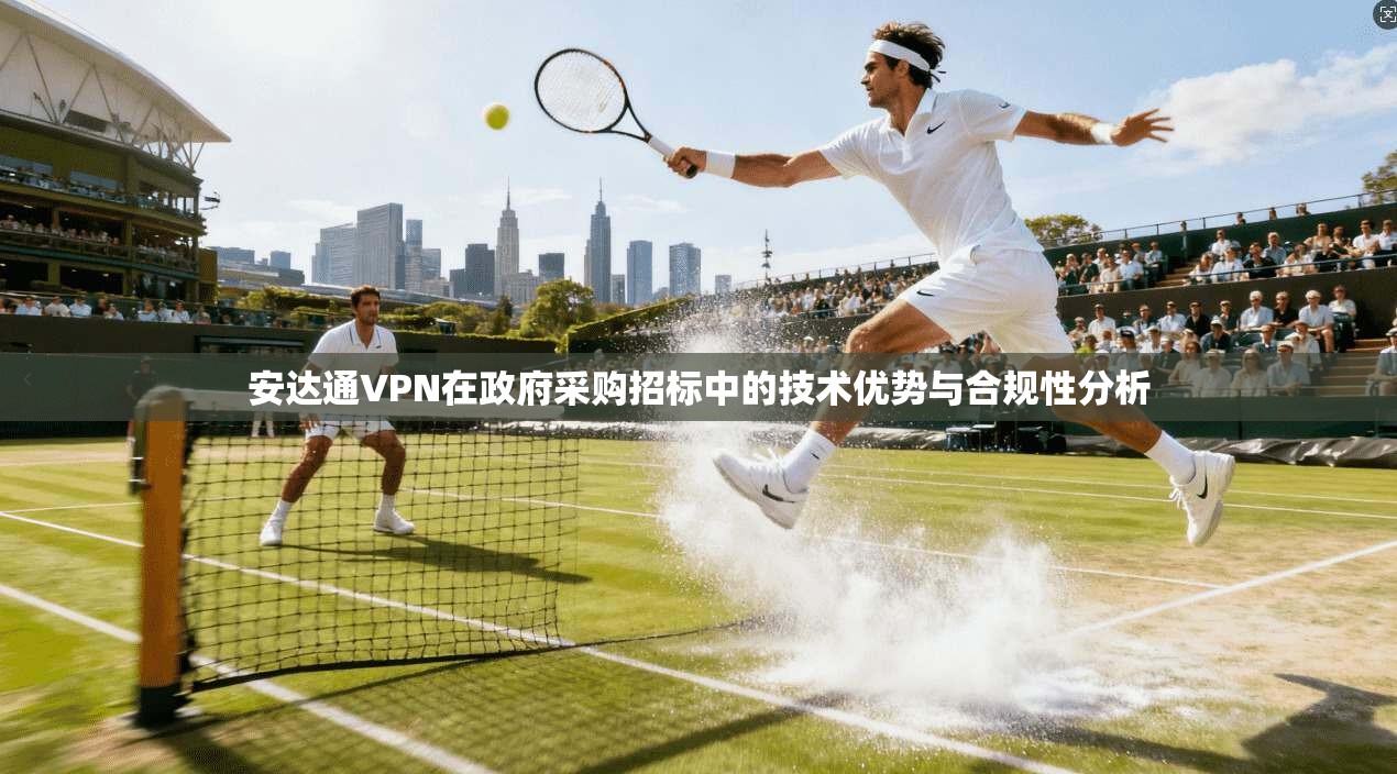 安达通VPN在政府采购招标中的技术优势与合规性分析
