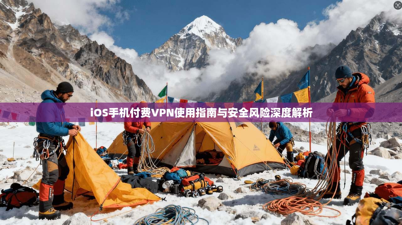 iOS手机付费VPN使用指南与安全风险深度解析
