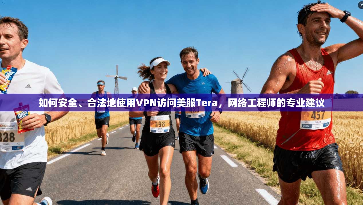 如何安全、合法地使用VPN访问美服Tera，网络工程师的专业建议