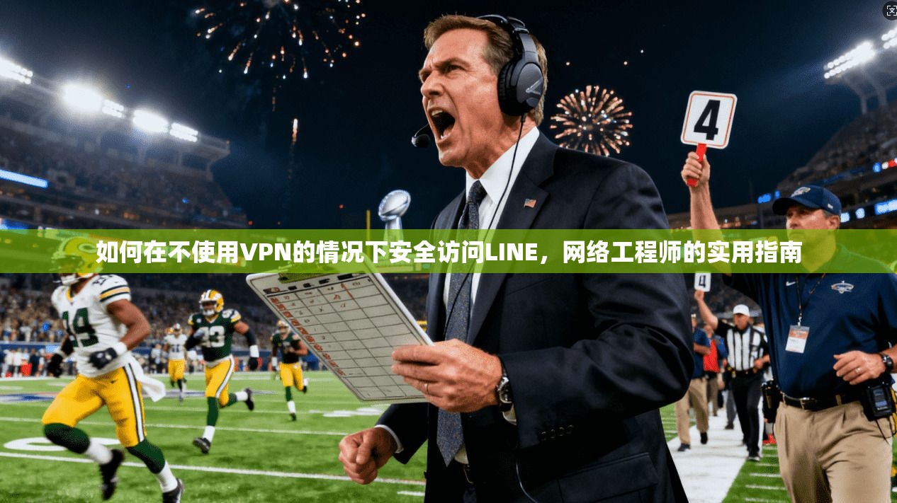 如何在不使用VPN的情况下安全访问LINE，网络工程师的实用指南