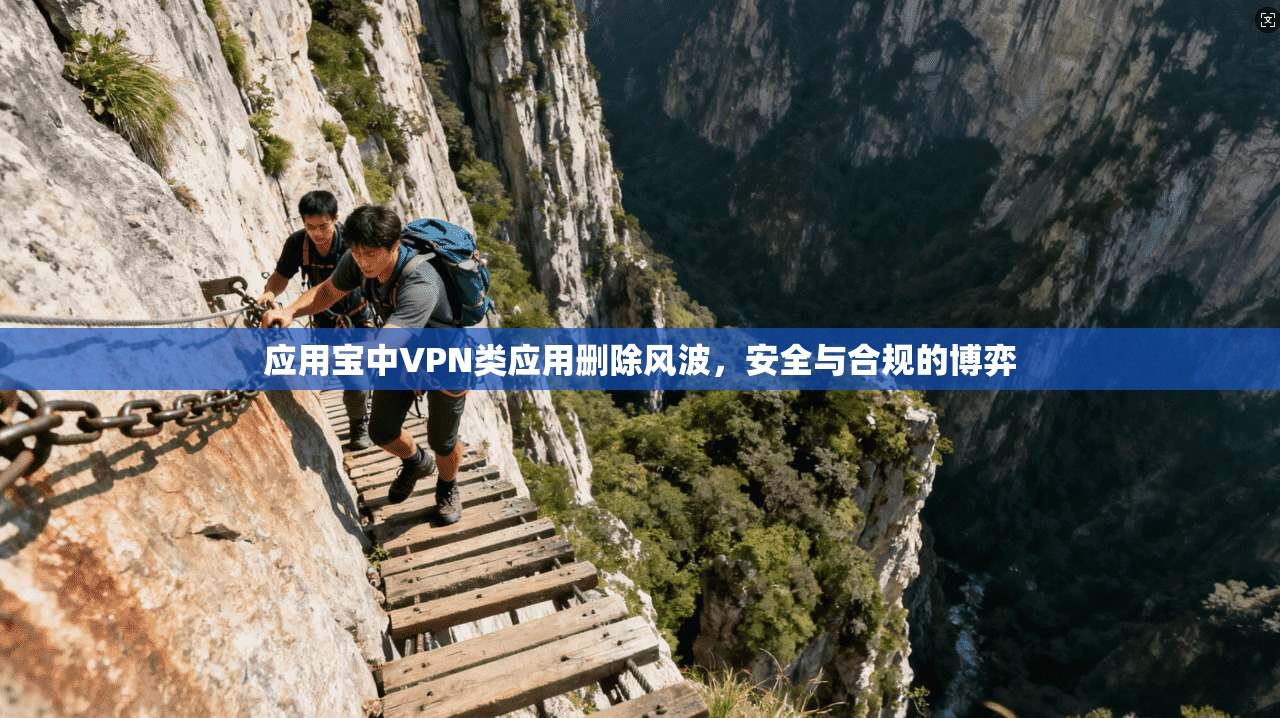 应用宝中VPN类应用删除风波，安全与合规的博弈