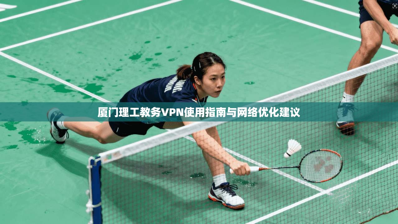 厦门理工教务VPN使用指南与网络优化建议