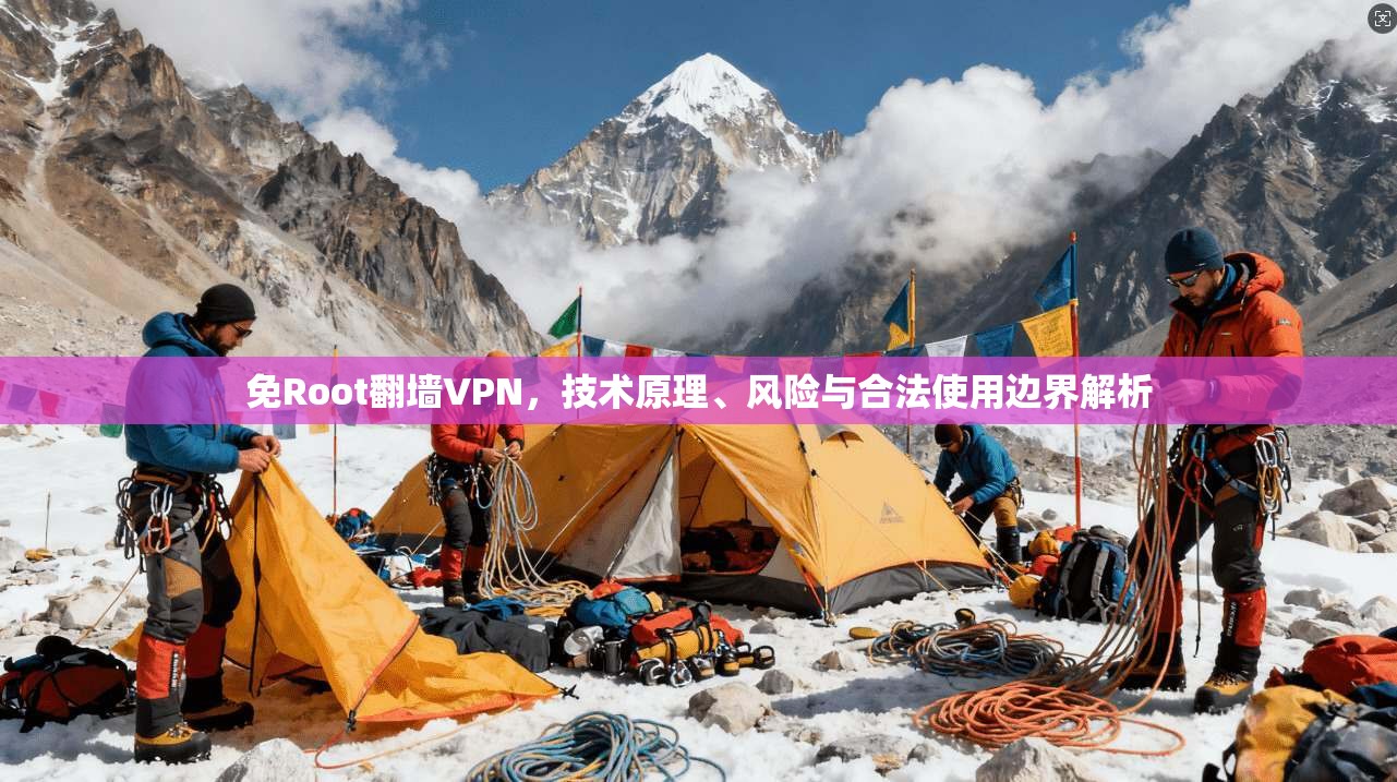 免Root翻墙VPN,技术原理、风险与合法使用边界解析 免Root翻墙VPN,技术原理、风险与合法使用边界解析