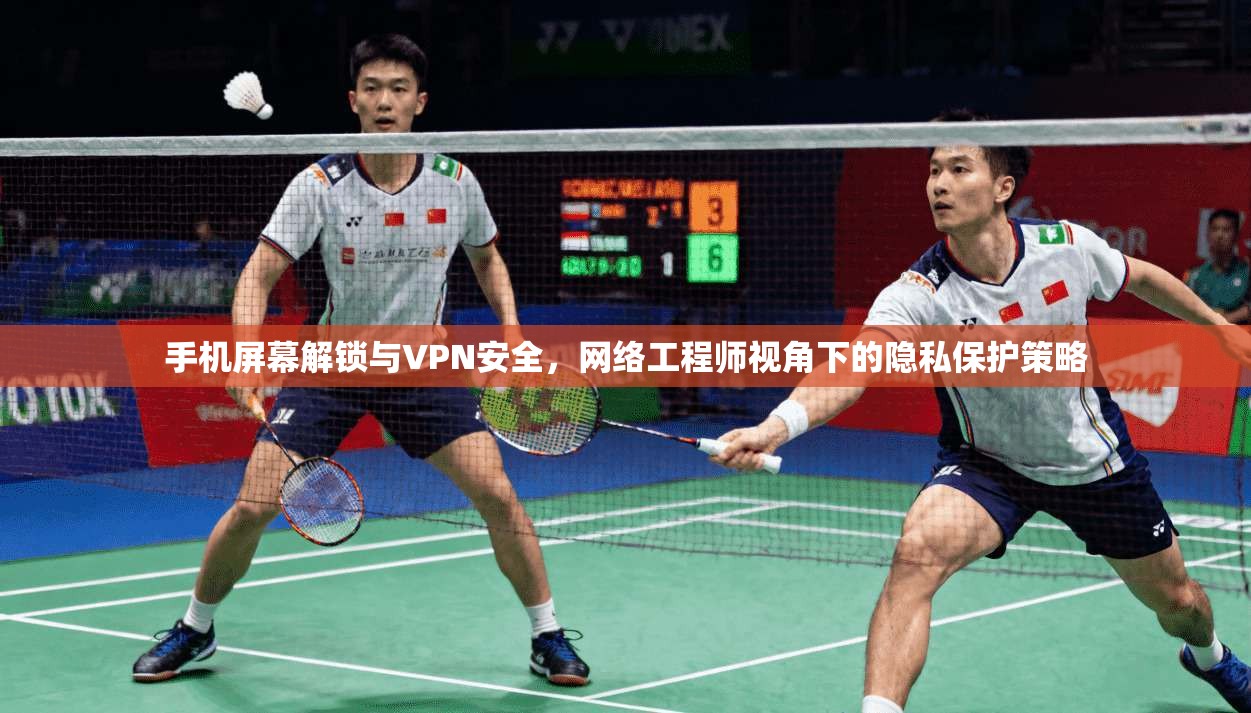 手机屏幕解锁与VPN安全，网络工程师视角下的隐私保护策略
