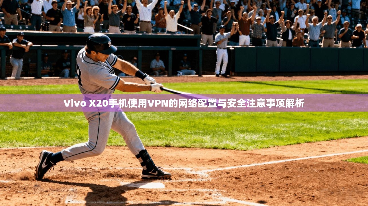 Vivo X20手机使用VPN的网络配置与安全注意事项解析
