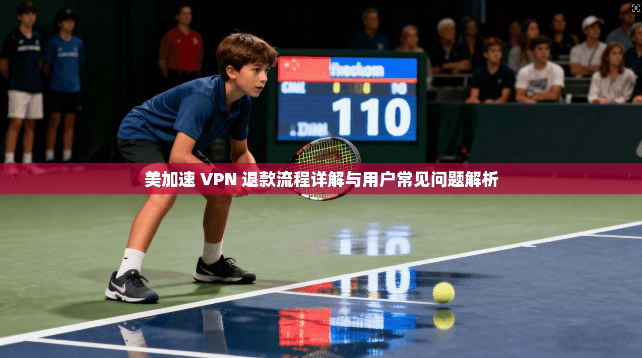 美加速 VPN 退款流程详解与用户常见问题解析 美加速 VPN 退款流程详解与用户常见问题解析