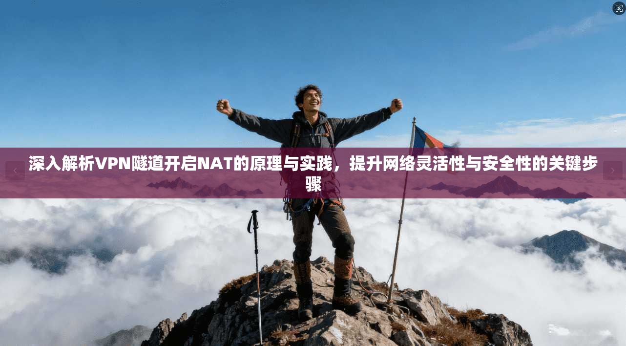 深入解析VPN隧道开启NAT的原理与实践，提升网络灵活性与安全性的关键步骤