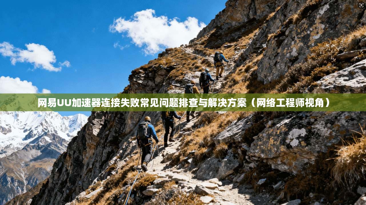 网易UU加速器连接失败常见问题排查与解决方案（网络工程师视角）