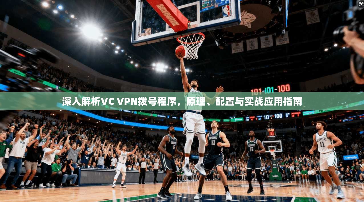 深入解析VC VPN拨号程序,原理、配置与实战应用指南 深入解析VC VPN拨号程序,原理、配置与实战应用指南