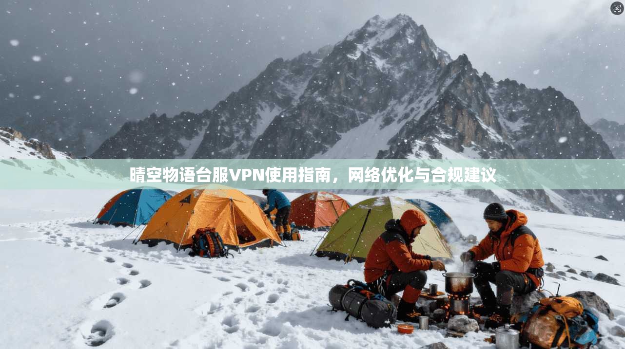 晴空物语台服VPN使用指南,网络优化与合规建议 晴空物语台服VPN使用指南,网络优化与合规建议